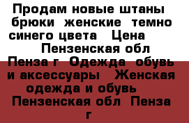 Продам новые штаны (брюки) женские, темно-синего цвета › Цена ­ 4 500 - Пензенская обл., Пенза г. Одежда, обувь и аксессуары » Женская одежда и обувь   . Пензенская обл.,Пенза г.